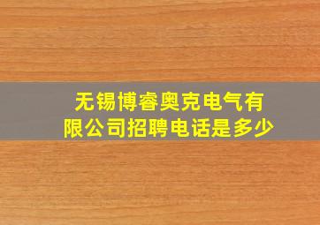 无锡博睿奥克电气有限公司招聘电话是多少