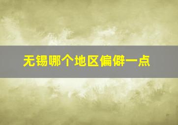 无锡哪个地区偏僻一点