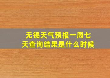 无锡天气预报一周七天查询结果是什么时候