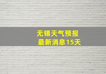 无锡天气预报最新消息15天