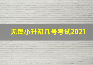 无锡小升初几号考试2021