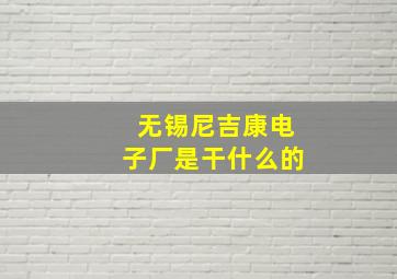 无锡尼吉康电子厂是干什么的