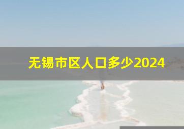 无锡市区人口多少2024