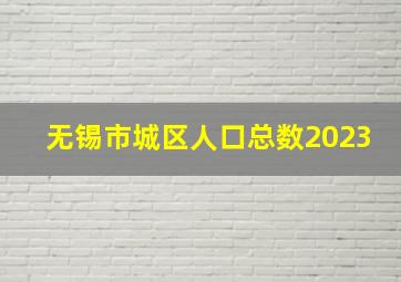 无锡市城区人口总数2023