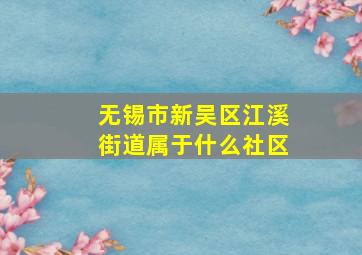 无锡市新吴区江溪街道属于什么社区