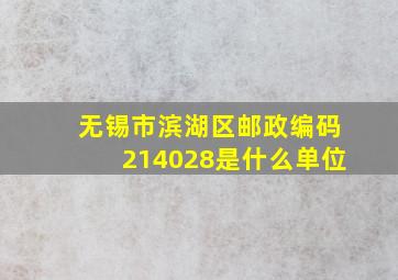 无锡市滨湖区邮政编码214028是什么单位