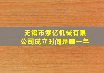 无锡市索亿机械有限公司成立时间是哪一年