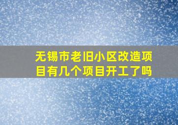 无锡市老旧小区改造项目有几个项目开工了吗