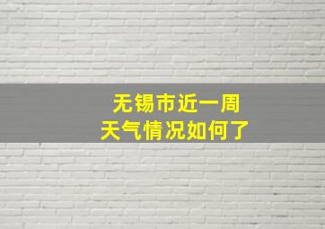 无锡市近一周天气情况如何了