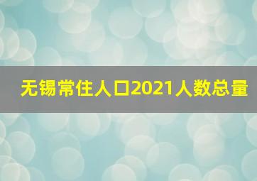 无锡常住人口2021人数总量