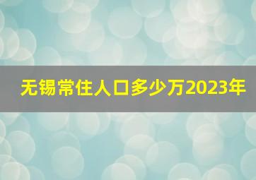 无锡常住人口多少万2023年