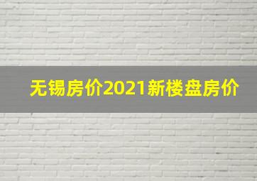 无锡房价2021新楼盘房价