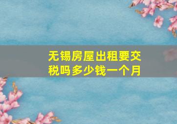 无锡房屋出租要交税吗多少钱一个月