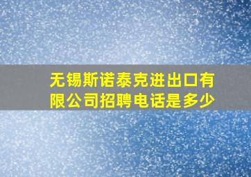 无锡斯诺泰克进出口有限公司招聘电话是多少