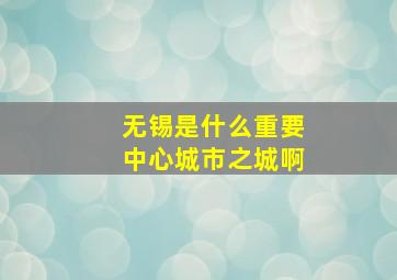 无锡是什么重要中心城市之城啊