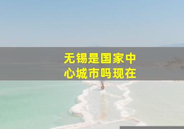 无锡是国家中心城市吗现在