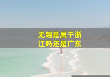 无锡是属于浙江吗还是广东