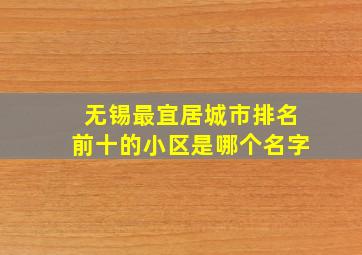 无锡最宜居城市排名前十的小区是哪个名字