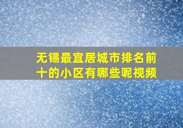 无锡最宜居城市排名前十的小区有哪些呢视频