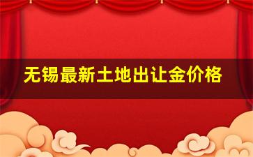 无锡最新土地出让金价格