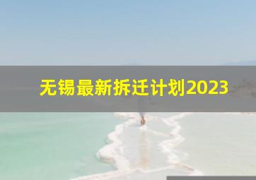 无锡最新拆迁计划2023