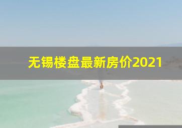 无锡楼盘最新房价2021