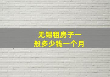 无锡租房子一般多少钱一个月