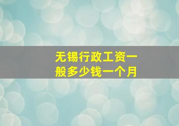 无锡行政工资一般多少钱一个月