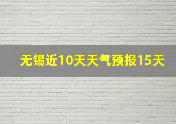 无锡近10天天气预报15天