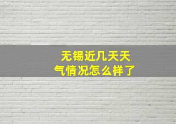 无锡近几天天气情况怎么样了