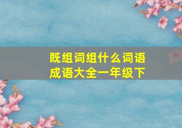 既组词组什么词语成语大全一年级下