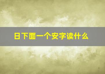 日下面一个安字读什么