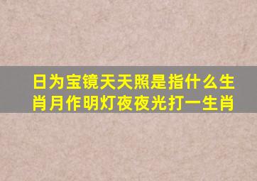 日为宝镜天天照是指什么生肖月作明灯夜夜光打一生肖