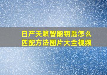 日产天籁智能钥匙怎么匹配方法图片大全视频