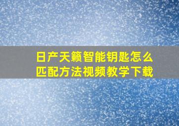 日产天籁智能钥匙怎么匹配方法视频教学下载