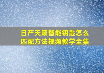 日产天籁智能钥匙怎么匹配方法视频教学全集