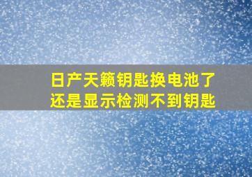 日产天籁钥匙换电池了还是显示检测不到钥匙