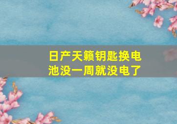 日产天籁钥匙换电池没一周就没电了