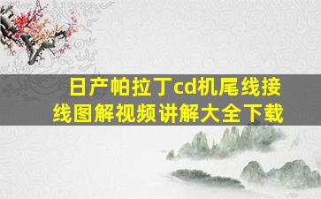 日产帕拉丁cd机尾线接线图解视频讲解大全下载