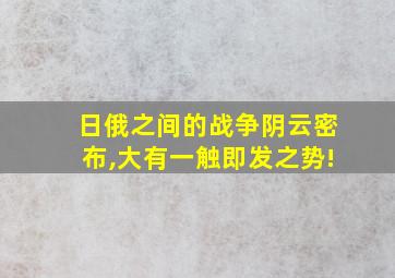 日俄之间的战争阴云密布,大有一触即发之势!