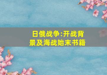 日俄战争:开战背景及海战始末书籍