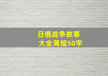 日俄战争故事大全简短50字