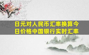 日元对人民币汇率换算今日价格中国银行实时汇率