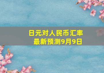 日元对人民币汇率最新预测9月9日