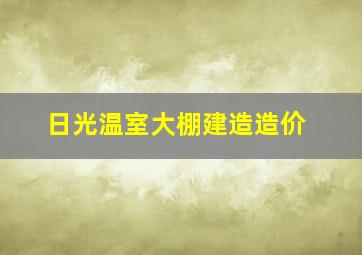 日光温室大棚建造造价