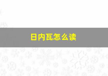 日内瓦怎么读