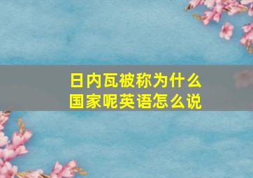 日内瓦被称为什么国家呢英语怎么说