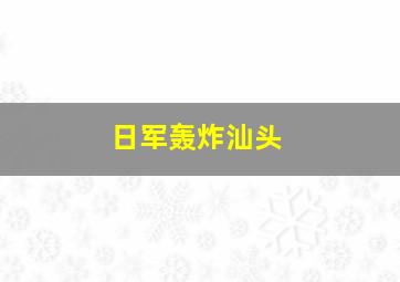 日军轰炸汕头