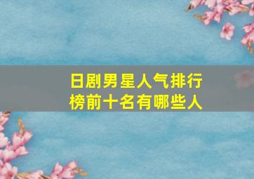 日剧男星人气排行榜前十名有哪些人