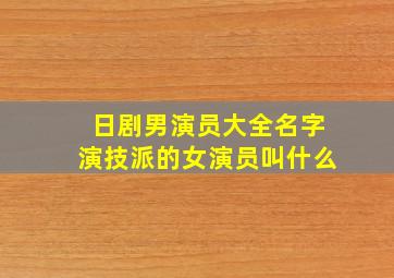 日剧男演员大全名字演技派的女演员叫什么